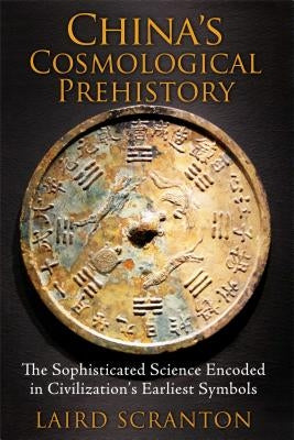 China's Cosmological Prehistory: The Sophisticated Science Encoded in Civilization's Earliest Symbols by Scranton, Laird