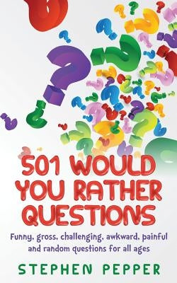 501 Would You Rather Questions: Funny, gross, challenging, awkward, painful and random questions for all ages by Pepper, Stephen