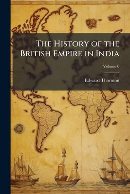 The History of the British Empire in India by Thornton, Edward 1799-1875