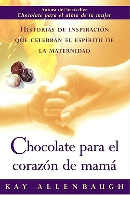 Chocolate Para el Corazon de Mama: Historias de Inspiracion Que Celebran el Espiritu de la Maternidad by Allenbaugh, Kay