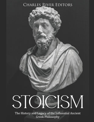 Stoicism: The History and Legacy of the Influential Ancient Greek Philosophy by Charles River