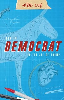 How to Democrat in the Age of Trump by Mike, Lux