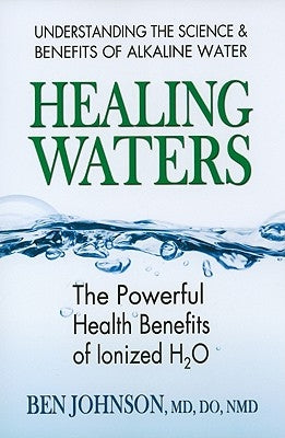 Healing Waters: The Powerful Health Benefits of Ionized H2O by Johnson, Ben