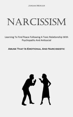 Narcissism: Learning To Find Peace Following A Toxic Relationship With Psychopaths And Antisocial (Abuse That Is Emotional And Nar by Mercer, Jordan