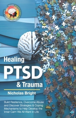 Healing PTSD & Trauma: Build Resilience, Overcome Abuse and Discover Strategies & Coping Mechanisms to Help Develop the Inner Calm We All Wan by Bright, Nicholas