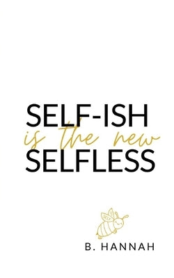 SELF-ISH is the new SELFLESS: Your pocketbook guide to feeling GOOD without all the GUILT! by Hannah, B.