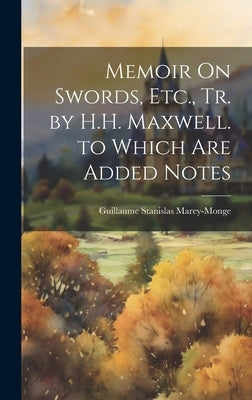 Memoir On Swords, Etc., Tr. by H.H. Maxwell. to Which Are Added Notes by Marey-Monge, Guillaume Stanislas