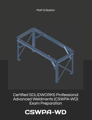 Certified SOLIDWORKS Professional Advanced Weldments (CSWPA-WD) Exam Preparation: Cswpa-WD by Boston, Matt G.