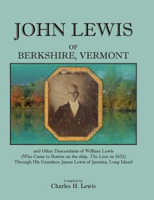 John Lewis of Berkshire, Vermont, and Other Descendants of William Lewis (Who Came to Boston on the Ship the Lion in 1632) Through His Grandson Jame by Lewis, Charles H.