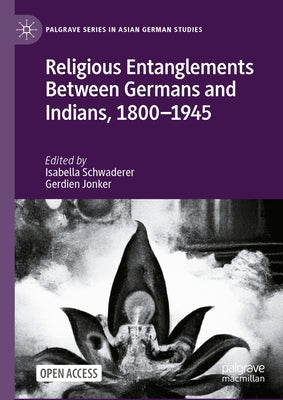 Religious Entanglements Between Germans and Indians, 1800-1945 by Schwaderer, Isabella