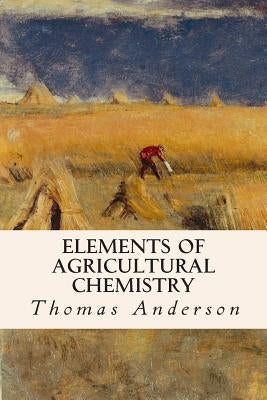 Elements of Agricultural Chemistry by Anderson, Thomas