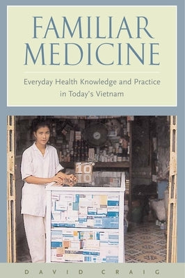 Familiar Medicine: Everyday Health Knowledge and Practice in Today's Vietnam by Craig, David