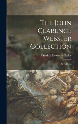 The John Clarence Webster Collection: an Address by Bailey, Alfred Goldsworthy