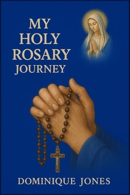 My Holy Rosary Journey by Jones, Dominique