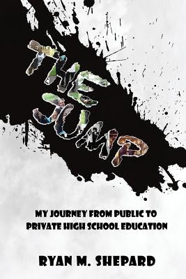 The Jump: My Journey from Public to Private High School Education by Shepard, Ryan M.