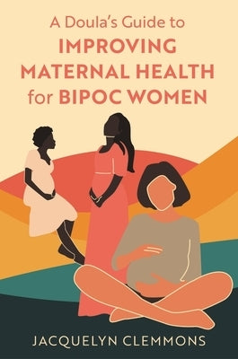 A Doula's Guide to Improving Maternal Health for Bipoc Women by Clemmons, Jacquelyn