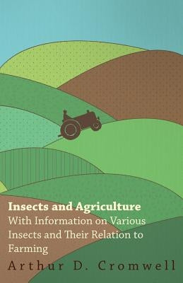 Insects and Agriculture - With Information on Various Insects and Their Relation to Farming by Cromwell, Arthur D.