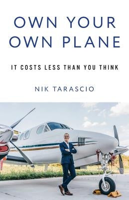 Own Your Own Plane: It Costs Less Than You Think by Tarascio, Nik
