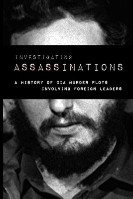 Investigating Assassination: A History of CIA Murder Plots Involving Foreign Leaders by Committee, Church