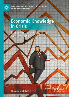 Economic Knowledge in Crisis: Economists and the State in the Late Soviet Union by Kirtchik, Olessia