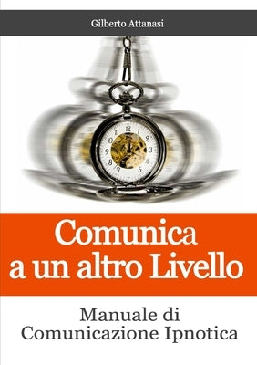 Comunica a un altro Livello. Manuale di Comunicazione Ipnotica by Attanasi, Gilberto