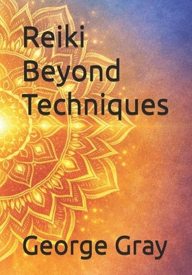 Reiki Beyond Techniques by Gray, George