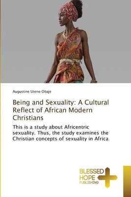 Being and Sexuality: A Cultural Reflect of African Modern Christians by Obaje, Augustine Uteno