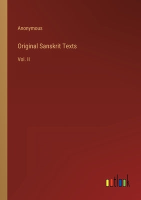Original Sanskrit Texts: Vol. II by Anonymous