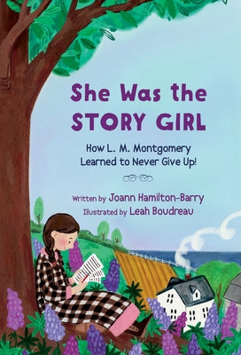 She Was the Story Girl: How L. M. Montgomery Learned to Never Give Up! by Hamilton-Barry, Joann
