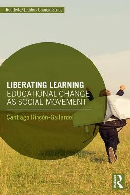Liberating Learning: Educational Change as Social Movement by Rincón-Gallardo, Santiago