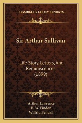 Sir Arthur Sullivan: Life Story, Letters, And Reminiscences (1899) by Lawrence, Arthur