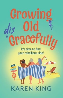 Growing Old Disgracefully by King, Karen