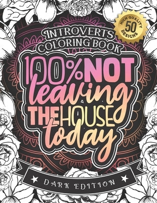 Introverts Coloring Book: 100% Not Leaving The House Today: A Funny Colouring Gift Book For Home Lovers And Quarantine Experts (Dark Edition) by Coloring Books, Snarky Adult