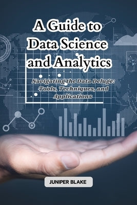A Guide to Data Science and Analytics: Navigating the Data Deluge: Tools, Techniques, and Applications by Blake, Juniper