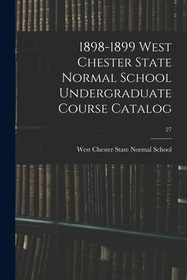 1898-1899 West Chester State Normal School Undergraduate Course Catalog; 27 by West Chester State Normal School