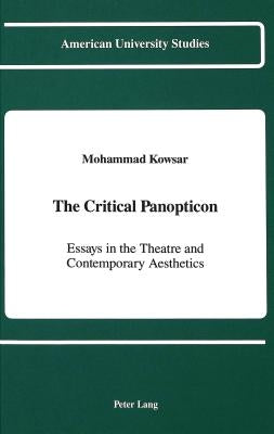 The Critical Panopticon: Essays in the Theatre and Contemporary Aesthetics by Kowsar, Mohammad