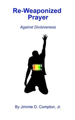 Re-Weaponized Prayer: Against Divisiveness by Compton, Jimmie Davis, Jr.