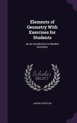 Elements of Geometry With Exercises for Students: An an Introduction to Modern Geometry by Schuyler, Aaron