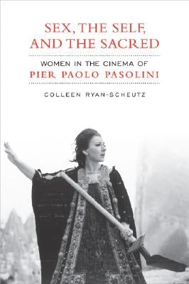 Sex, the Self and the Sacred: Women in the Cinema of Pier Paolo Pasolini by Ryan-Scheutz, Colleen