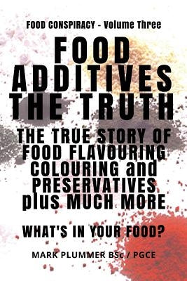 Food Additives: The Truth: The True Story of Food Flavouring, Colouring and Preservatives, plus Much More. What's In Your Food? by Hodges, John