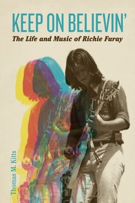 Keep on Believin': The Life and Music of Richie Furay by Kitts, Thomas M.