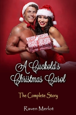 A Cuckold's Christmas Carol - The Complete Story: An erotic holiday story of a wife getting what she wants! by Merlot, Raven