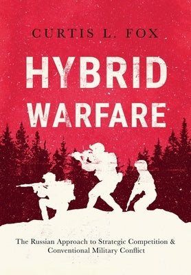 Hybrid Warfare: The Russian Approach to Strategic Competition & Conventional Military Conflict: The Russian Way by Fox, Curtis L.