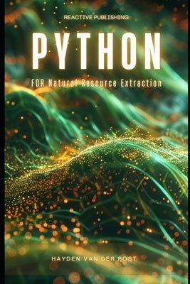 Python for Natural Resource Extraction: A Comprehensive Programming Guide for 2024 by Publishing, Reactive