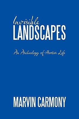 Invisible Landscapes: An Archeology of Hoosier Life by Carmony, Marvin