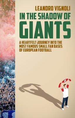 In the Shadow of Giants: A Heartfelt Journey Into the Most Famous Small Fan Bases of European Football by Vignoli, Leandro