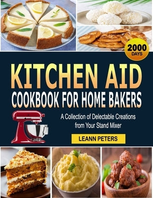 Kitchen Aid Cookbook for Home Bakers: A Collection of Delectable Creations from Your Stand Mixer by Peters, Leann