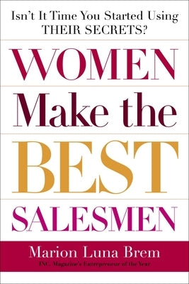 Women Make the Best Salesmen: Isn't It Time You Started Using Their Secrets? by Brem, Marion Luna