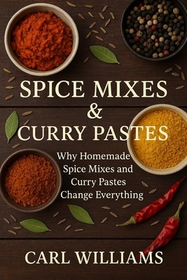 Spice Mixes & Curry Pastes: Homemade Blends for Authentic Flavour in Every Dish by Williams, Carl