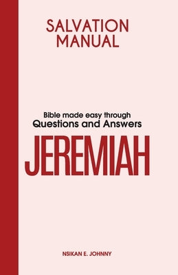 Salvation Manual: Bible Made Easy through Questions and Answers for the Book of Jeremiah by Johnny, Nsikan E.